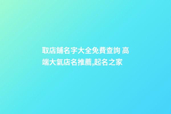 取店鋪名字大全免費查詢 高端大氣店名推薦,起名之家